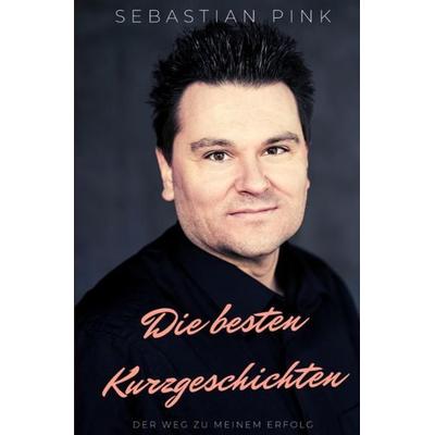 Die besten Kurzgeschichten - Der Weg zu meinem Erfolg, Taschenbuch von Sebastian Pink, Epubli, 978-3-7541-3870-0