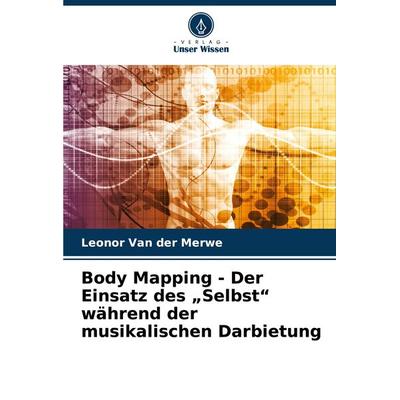 Body Mapping - Der Einsatz des 'Selbst' während der musikalischen Darbietung -