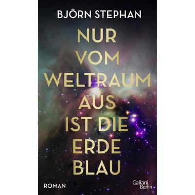 Nur vom Weltraum aus ist die Erde blau, Gebundene Ausgabe von Björn Stephan, Galiani Berlin ein Imprint von Kiepenheuer & Witsch