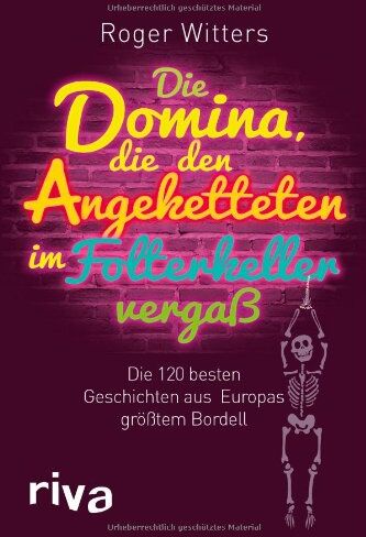 Roger Witters - Die Domina, die den Angeketteten im Folterkeller vergaß: Die besten Geschichten aus Europas größtem Bordell - Preis vom 11.10.2026 03:10:56 h