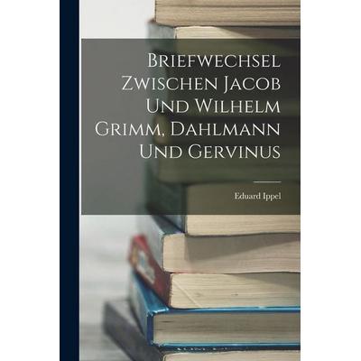 Briefwechsel Zwischen Jacob und Wilhelm Grimm, Dahlmann und Gervinus, Taschenbuch von Eduard Ippel, Legare Street Press, 978-1-01-898574-9