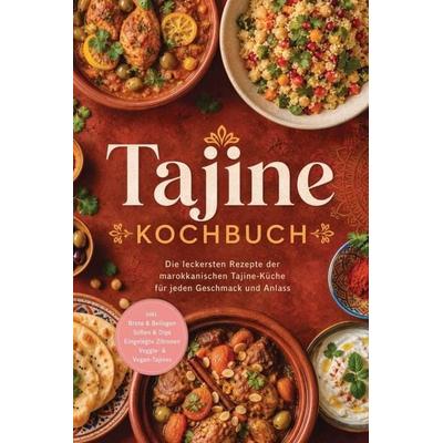 Tajine Kochbuch: Die leckersten Rezepte der marokkanischen Tajine-Küche für jeden Geschmack und Anlass - inkl. Brote & Beilagen, Soßen & Dips,
