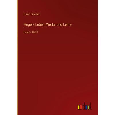Hegels Leben, Werke und Lehre, Gebundene Ausgabe von Kuno Fischer, Outlook, 978-3-368-48409-5