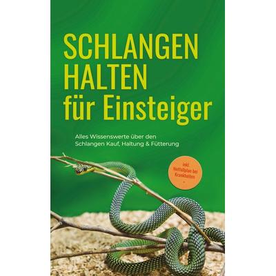 Schlangen halten für Einsteiger: Alles Wissenswerte über den Schlangen Kauf, Haltung & Fütterung - inkl. Notfallplan bei Krankheiten, Taschenbuch von