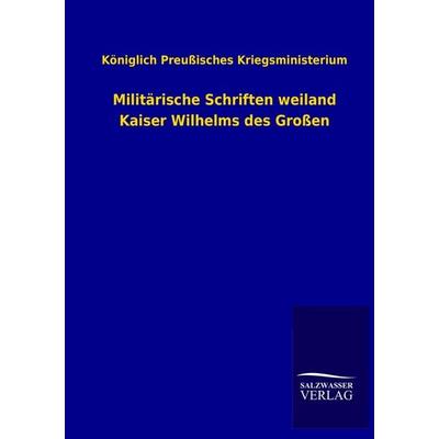 Militärische Schriften weiland Kaiser Wilhelms des Großen, Taschenbuch von Königlich Preussisches Kriegsministerium, Salzwasser, 978-3-8460-3204-6
