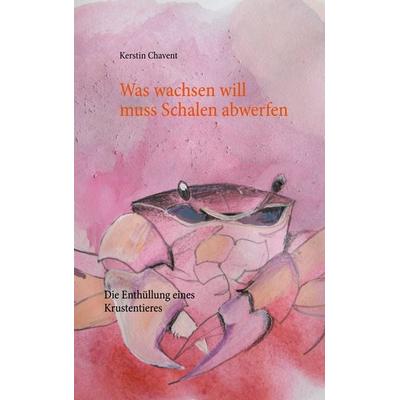 Was wachsen will muss Schalen abwerfen, Taschenbuch von Kerstin Chavent, BoD – Books on Demand, 978-3-7534-9635-1