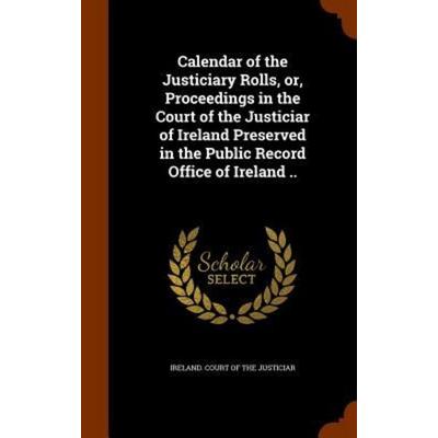 Calendar of the Justiciary Rolls, or, Proceedings in the Court of the Justiciar of Ireland Preserved in the Public Record Office of Ireland ..,