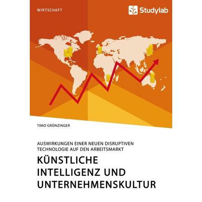 Künstliche Intelligenz und Unternehmenskultur. Auswirkungen einer neuen disruptiven Technologie auf den Arbeitsmarkt, Taschenbuch von Timo Grünzinger,