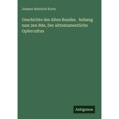 Geschichte des Alten Bundes. Anhang zum 2en Bde, Der alttestamentliche Opfercultus, Gebundene Ausgabe von Johann Heinrich Kurtz, Antigonos Verlag,