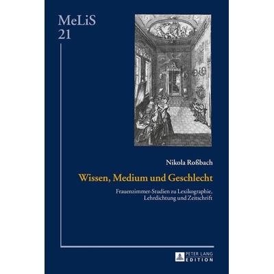 Wissen, Medium und Geschlecht, Gebundene Ausgabe von Nikola Rossbach, Peter Lang GmbH, Internationaler Verlag der Wissenschaften, 978-3-631-66539-8