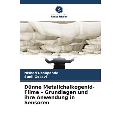 Dünne Metallchalkogenid-Filme - Grundlagen und ihre Anwendung in Sensoren, Taschenbuch von Nishad Deshpande,Sunil Gosavi, Verlag Unser Wissen,