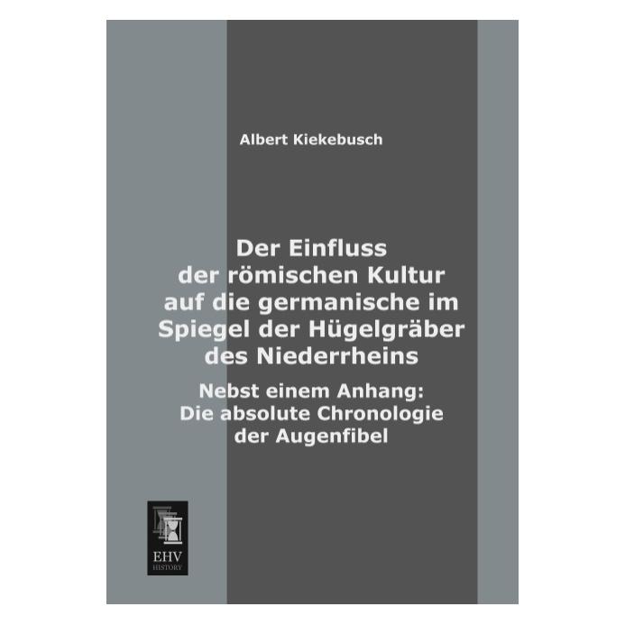 EHV-History Der Einfluss der römischen Kultur auf die germanische im Spiegel der Hügelgräber des Niederrheins (Deutsch, Softcover, Albert Kiekebusch) (7549603)