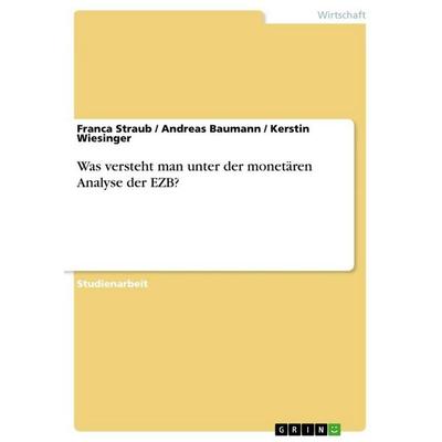 Was versteht man unter der monetären Analyse der EZB?, Taschenbuch von Franca Straub,Andreas Baumann,Kerstin Wiesinger, GRIN, 978-3-640-90835-6
