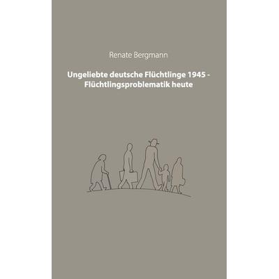 Ungeliebte deutsche Flüchtlinge 1945 - Flüchtlingsproblematik heute, Taschenbuch von , BoD – Books on Demand, 978-3-7322-8504-4