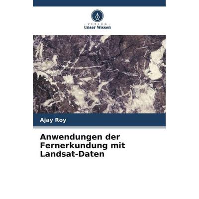Anwendungen der Fernerkundung mit Landsat-Daten, Taschenbuch von Ajay Roy, Verlag Unser Wissen, 978-620-4-89186-6