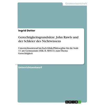 Gerechtigkeitsgrundsätze. John Rawls und der Schleier des Nichtwissens, Taschenbuch von Ingrid Detter, GRIN, 978-3-668-94843-3