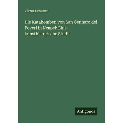 Die Katakomben von San Gennaro dei Poveri in Neapel: Eine kunsthistorische Studie, Taschenbuch von Viktor Schultze, Antigonos Verlag,