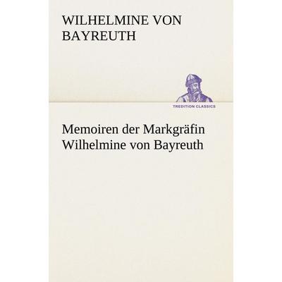 Memoiren der Markgräfin Wilhelmine von Bayreuth, Taschenbuch von Wilhelmine Bayreuth, Tredition, 978-3-8424-9455-8