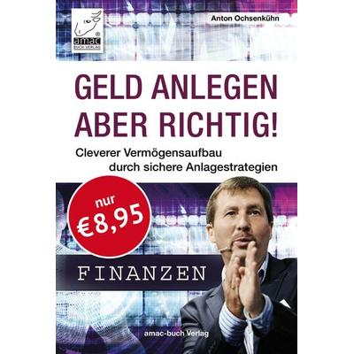 Geld anlegen – aber richtig!, Taschenbuch von Anton Ochsenkühn, Amac-buch-Verlag Ochsenkühn, 978-3-95431-060-9