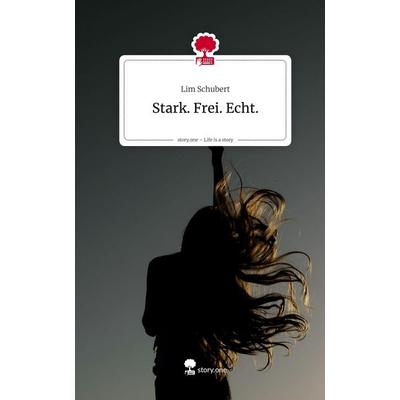 Stark. Frei. Echt.. Life is a Story - story.one, Gebundene Ausgabe von Lim Schubert, Storylution, 978-3-7118-1010-6