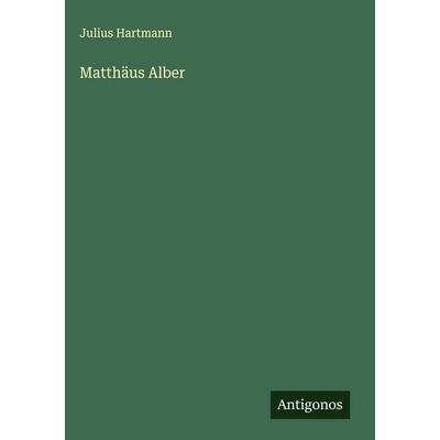 Matthäus Alber, Gebundene Ausgabe von Julius Hartmann, Antigonos Verlag, 978-3-563-32294-9