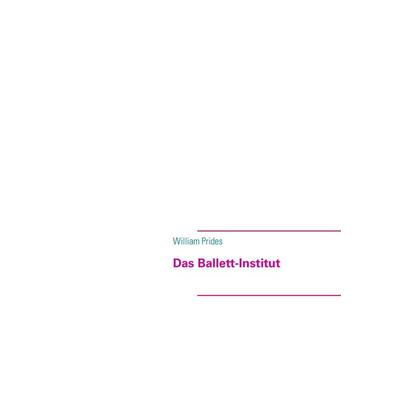 Das Ballett-Institut, Taschenbuch von William Prides, BoD – Books on Demand, 978-3-8391-3570-9