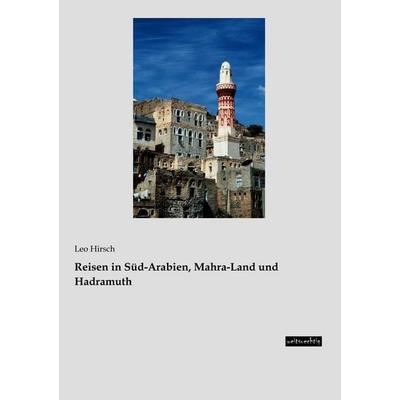 Reisen in Süd-Arabien, Mahra-Land und Hadramuth, Taschenbuch von Leo Hirsch, Weitsuechtig, 978-3-95656-271-6