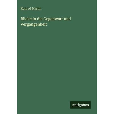 Blicke in die Gegenwart und Vergangenheit, Gebundene Ausgabe von Konrad Martin, Antigonos Verlag, 978-3-386-40152-4