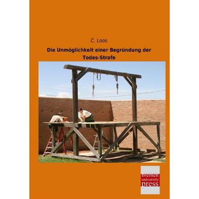 Die Unmöglichkeit einer Begründung der Todes-Strafe, Taschenbuch von C. Loos, Bremen University Press, 978-3-95562-687-7