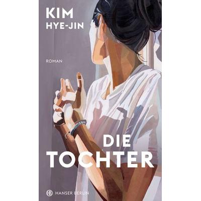 Die Tochter, Gebundene Ausgabe von Kim Hye-jin, Hanser Berlin in Carl Hanser Verlag GmbH & Co. KG