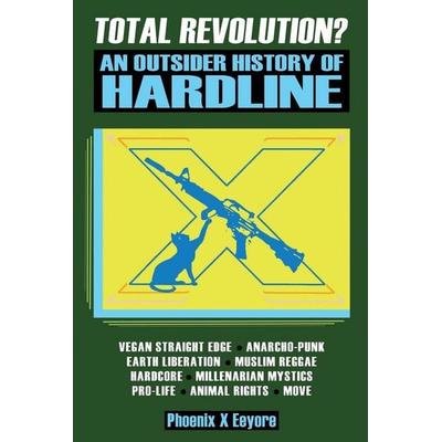 Total Revolution? An Outsider History Of Hardline - From Vegan Straight Edge And Radical Animal Rights To Millenarian Mystical Muslims And
