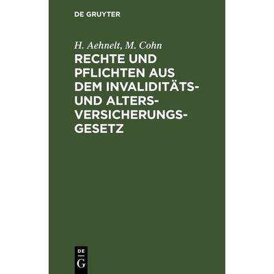 Rechte und Pflichten aus dem Invaliditäts- und Altersversicherungs-Gesetz, Gebundene Ausgabe von H. Aehnelt,M. Cohn, De Gruyter, 978-3-11-242589-3