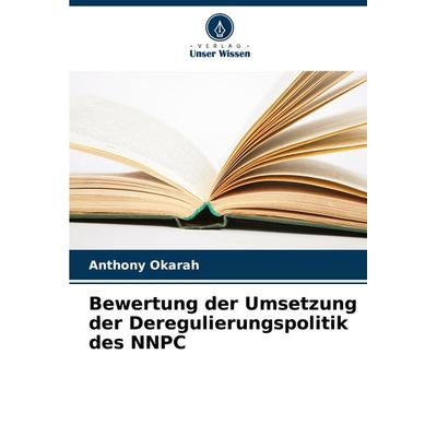 Bewertung der Umsetzung der Deregulierungspolitik des NNPC, Taschenbuch von Anthony Okarah, Verlag Unser Wissen, 978-620-8-31864-2
