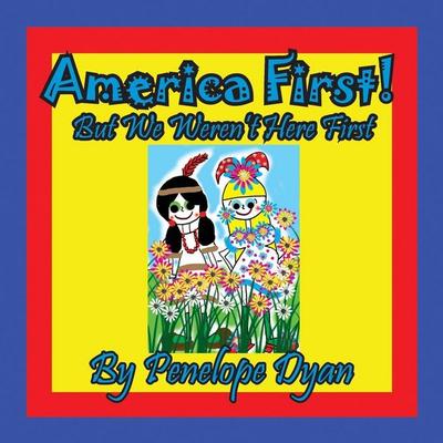 America First! But We Weren't Here First, Taschenbuch von Penelope Dyan, Bellissima Publishing, 978-1-61477-409-9