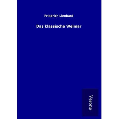Das klassische Weimar, Gebundene Ausgabe von Friedrich Lienhard, BoD - Books on Demand