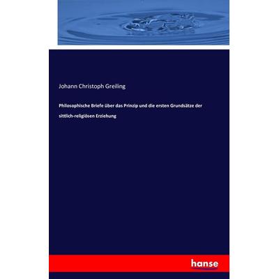 Philosophische Briefe über das Prinzip und die ersten Grundsätze der sittlich-religiösen Erziehung, Taschenbuch von Johann Christoph Greiling,