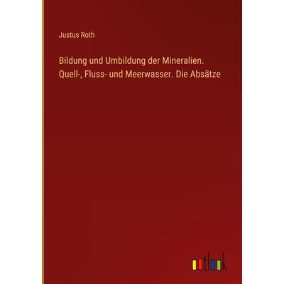 Bildung und Umbildung der Mineralien. Quell-, Fluss- und Meerwasser. Die Absätze, Gebundene Ausgabe von Justus Roth, Outlook, 978-3-368-40995-1