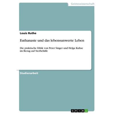 Euthanasie und das lebensunwerte Leben, Taschenbuch von Louis Ruthe, GRIN, 978-3-668-47823-7
