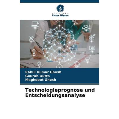 Technologieprognose und Entscheidungsanalyse, Taschenbuch von Rahul Kumar Ghosh,Gourab Dutta,Meghdoot Ghosh, Verlag Unser Wissen, 978-620-2-36614-4