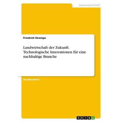 Landwirtschaft der Zukunft. Technologische Innovationen für eine nachhaltige Branche, Taschenbuch von Friedrich Strampe, GRIN, 978-3-346-94787-1