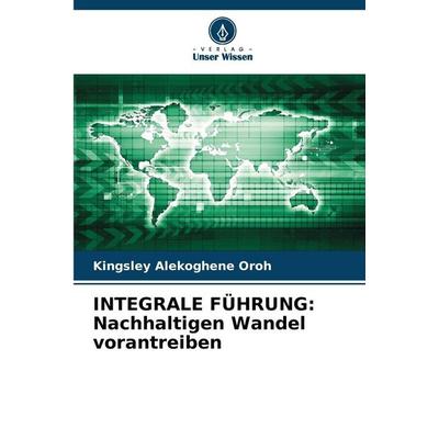 INTEGRALE FÜHRUNG: Nachhaltigen Wandel vorantreiben, Taschenbuch von Kingsley Alekoghene Oroh, Verlag Unser Wissen, 978-620-8-88295-2