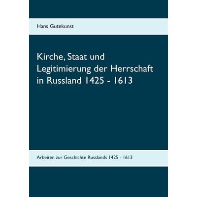Kirche, Staat und Legitimierung der Herrschaft in Russland 1425 - 1613, Taschenbuch von Hans Gutekunst, BoD – Books on Demand, 978-3-7392-2336-0