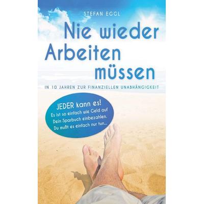 Nie wieder Arbeiten müssen, Taschenbuch von Stefan Eggl, BoD – Books on Demand, 978-3-7431-5425-4