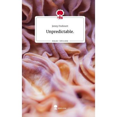 Unpredictable.. Life is a Story - story.one, Gebundene Ausgabe von Jenny Frohnert, Story.one publishing, 978-3-7108-3398-4