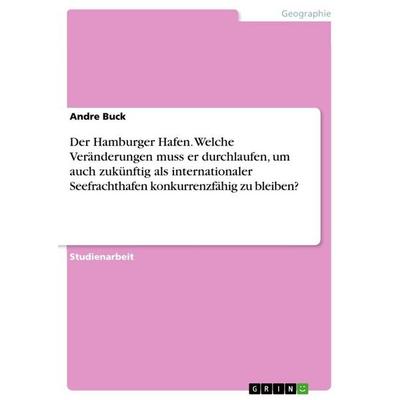 Der Hamburger Hafen. Welche Veränderungen muss er durchlaufen, um auch zukünftig als internationaler Seefrachthafen konkurrenzfähig zu bleiben?,