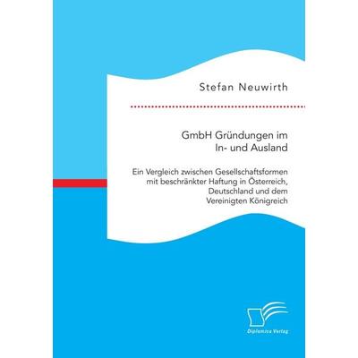 GmbH Gründungen im In- und Ausland: Ein Vergleich zwischen Gesellschaftsformen mit beschränkter Haftung in Österreich, Deutschland und dem Vereinigten