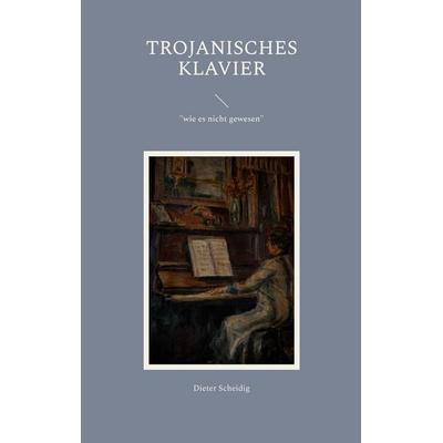 Trojanisches Klavier, Taschenbuch von Dieter Scheidig, BoD – Books on Demand, 978-3-7347-8804-8