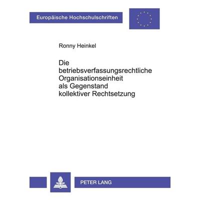 Die betriebsverfassungsrechtliche Organisationseinheit als Gegenstand kollektiver Rechtsetzung, Taschenbuch von Ronny Heinkel, Peter Lang GmbH,