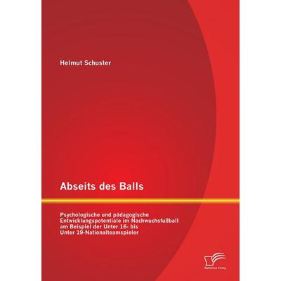 Abseits des Balls: Psychologische und pädagogische Entwicklungspotentiale im Nachwuchsfußball am Beispiel der Unter 16- bis Unter