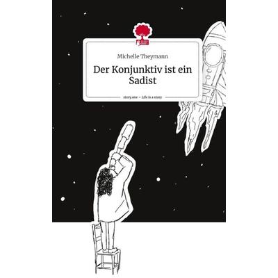 Der Konjunktiv ist ein Sadist. Life is a Story - story.one, Gebundene Ausgabe von Michelle Theymann, Storylution, 978-3-7115-5536-6